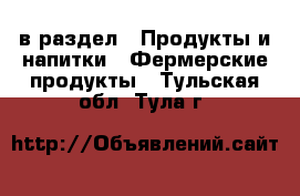  в раздел : Продукты и напитки » Фермерские продукты . Тульская обл.,Тула г.